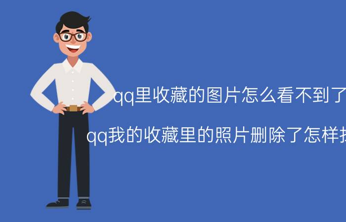 qq里收藏的图片怎么看不到了 qq我的收藏里的照片删除了怎样找回？